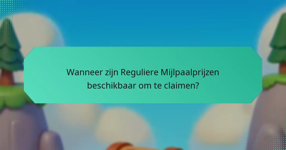 Wanneer zijn Reguliere Mijlpaalprijzen beschikbaar om te claimen?