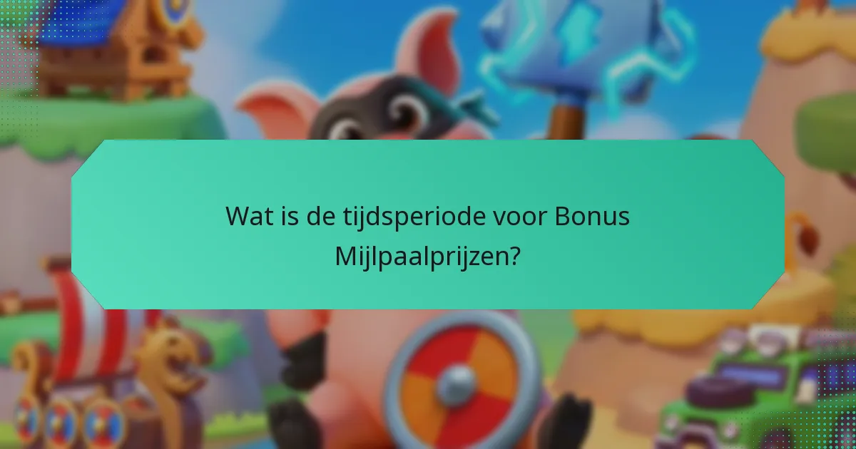 Wat is de tijdsperiode voor Bonus Mijlpaalprijzen?